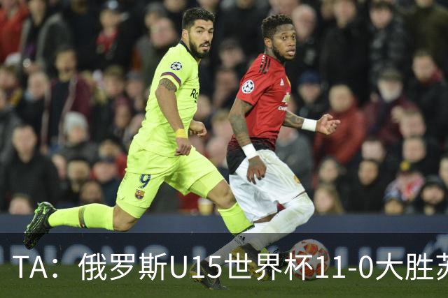 TA：俄罗斯U15世界杯11-0大胜苏丹，主帅盼成年队早日解禁
